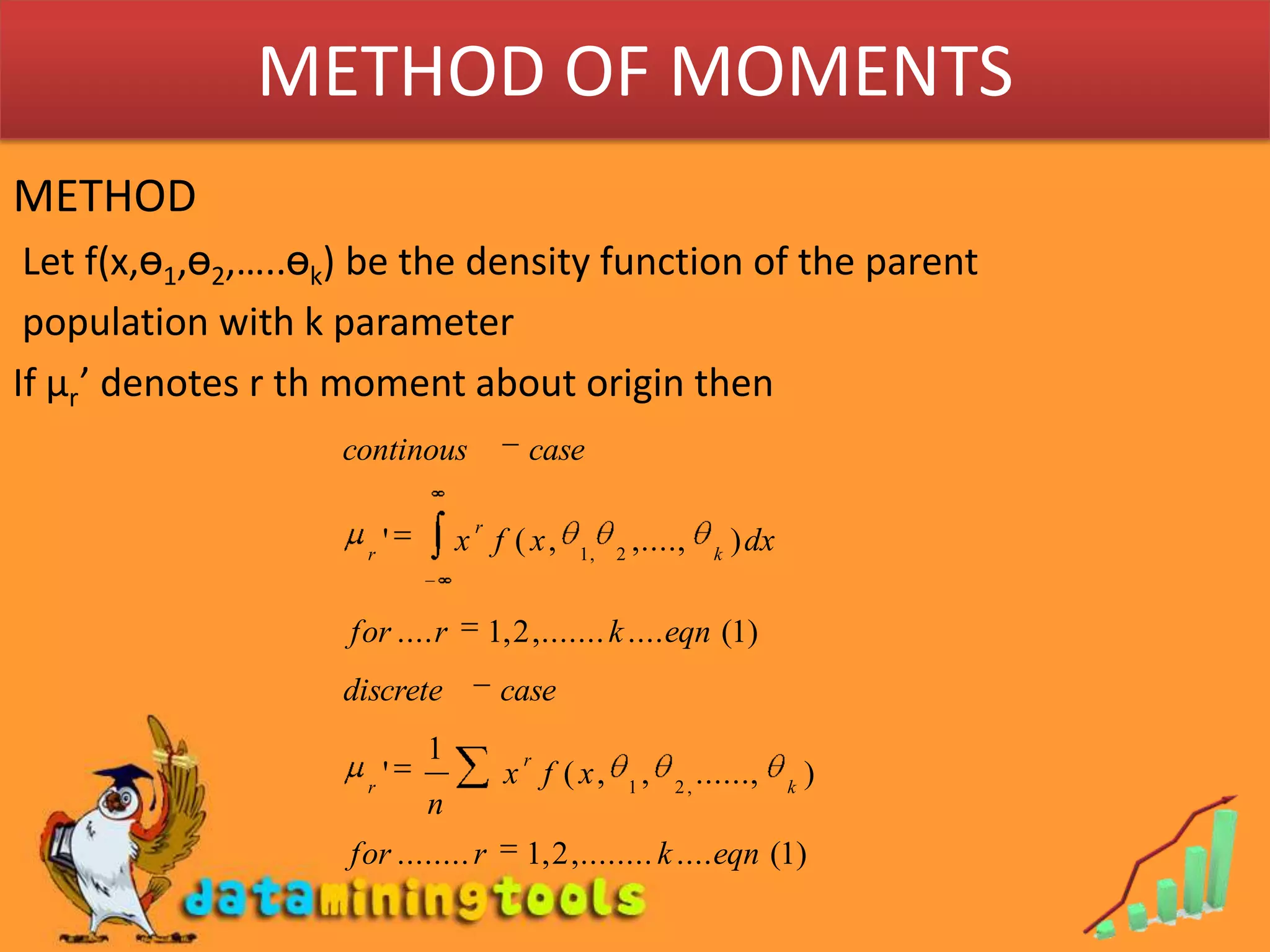 METHOD OF MOMENTSMETHOD Let f(x,ө1,ө2,…..өk) be the density function of the parent population with k parameterIf µr’ denotes r th moment about origin then