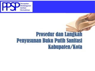 Prosedur dan Langkah
Penyusunan Buku Putih Sanitasi
             Kabupaten/Kota
 