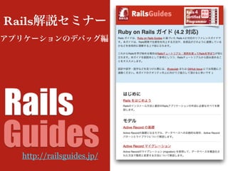 アプリケーションのデバッグ編
Rails解説セミナー
http://railsguides.jp/
 