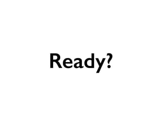 Ready?
 
