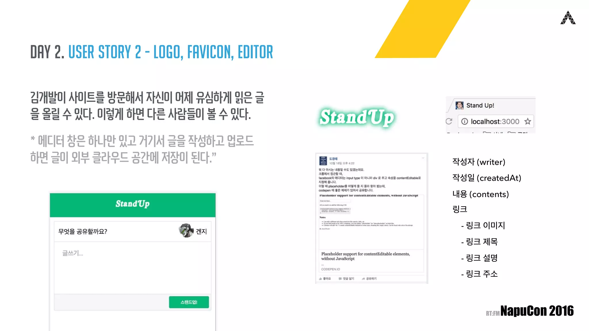 Day 2. user story 2 - logo, favicon, editor
김개발이 사이트를 방문해서 자신이 어제 유심하게 읽은 글
을 올릴 수 있다. 이렇게 하면 다른 사람들이 볼 수 있다.
* 에디터 창은 하나만 있고 거기서 글을 작성하고 업로드
하면 글이 외부 클라우드 공간에 저장이 된다.” 작성자 (writer)
작성일 (createdAt)
내용 (contents)
링크
- 링크 이미지
- 링크 제목
- 링크 설명
- 링크 주소
 