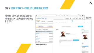 Day 5. user story 3 - card, list, embed.ly, axios
“김개발이 작성한 글이 목록으로 보여진다.
이렇게 함으로써 다른 사람들이 목록을 확인
할 수 있다.”
Promise 패턴!!! Jest와도!!!
안녕 lambda
 
