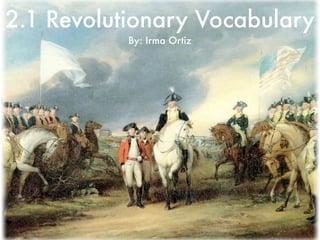2.1 Revolutionary Vocabulary
           By: Irma Ortiz
 