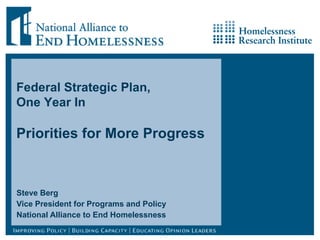 Steve Berg Vice President for Programs and Policy National Alliance to End Homelessness Federal Strategic Plan,  One Year In Priorities for More Progress 