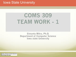 Iowa State University



           COMS 309
         TEAM WORK - 1
                Simanta Mitra, Ph.D.
           Department of Computer Science
                Iowa state University
 