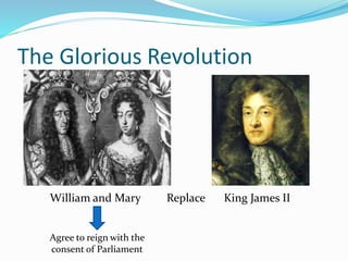 The Glorious Revolution
William and Mary Replace King James II
Agree to reign with the
consent of Parliament
 