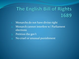 1. Monarchs do not have divine right
2. Monarch cannot interfere w/ Parliament
elections
3. Petition the gov’t
4. No cruel or unusual punishment
 