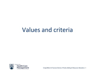 Values and criteria




       Craig Mitton & Francois Dionne | Priority Setting & Resource Allocation | 1
 
