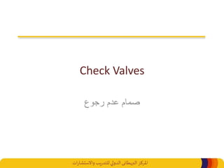 ‫املركز‬‫البريطانى‬‫ات‬‫ر‬‫واالستشا‬ ‫يب‬‫ر‬‫للتد‬‫الدولي‬
Check Valves
‫رجوع‬ ‫عدم‬ ‫صمام‬
 
