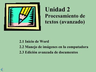 Unidad 2   Procesamiento de textos (avanzado) 2.1 Inicio de Word 2.2 Manejo de imágenes en la computadora 2.3 Edición avanzada de documentos 
