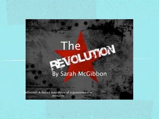 The

                    By Sarah McGibbon


Deﬁnition: A forced over throw of a government or
                     monarch
 