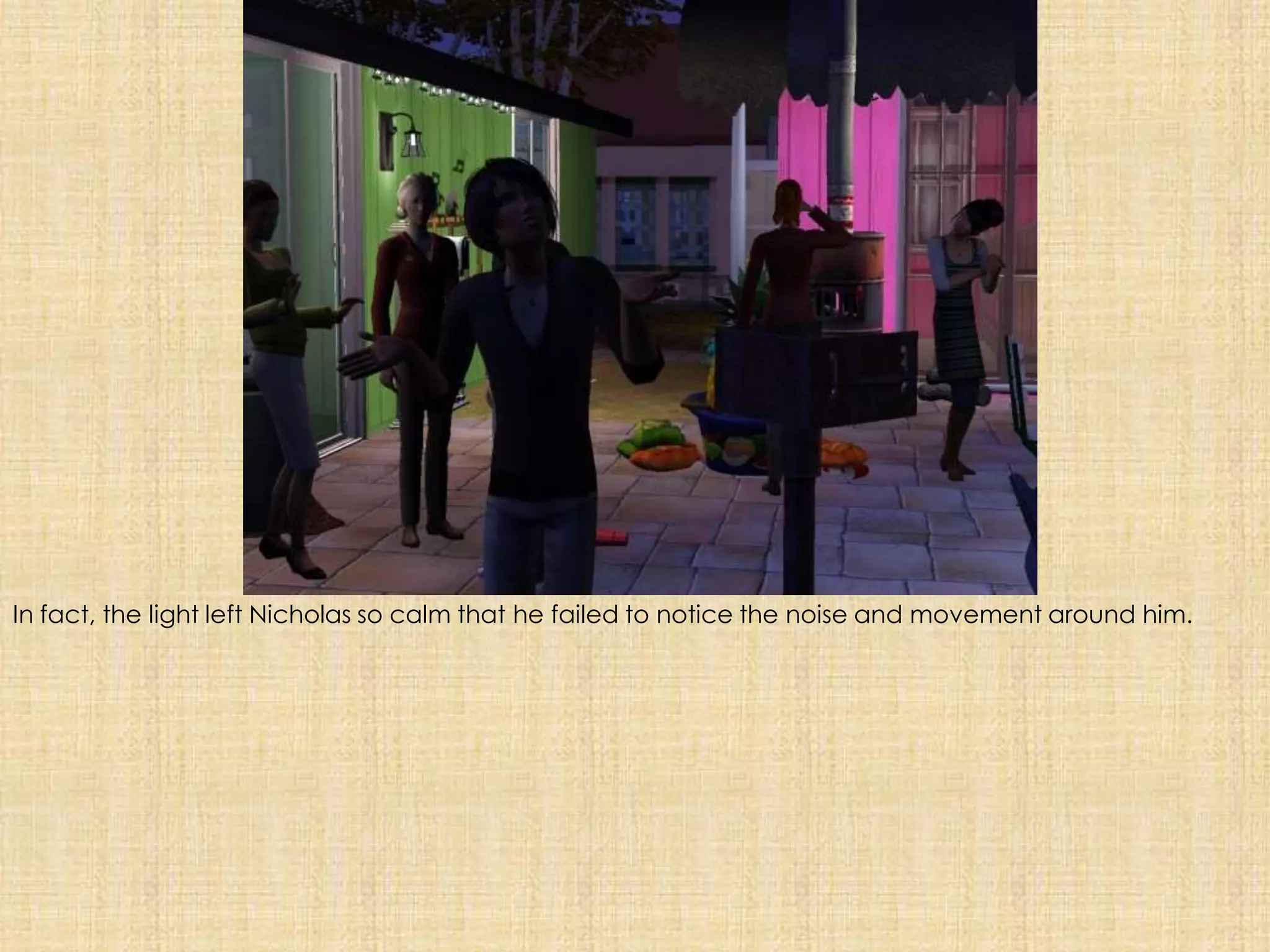 In fact, the light left Nicholas so calm that he failed to notice the noise and movement around him. 