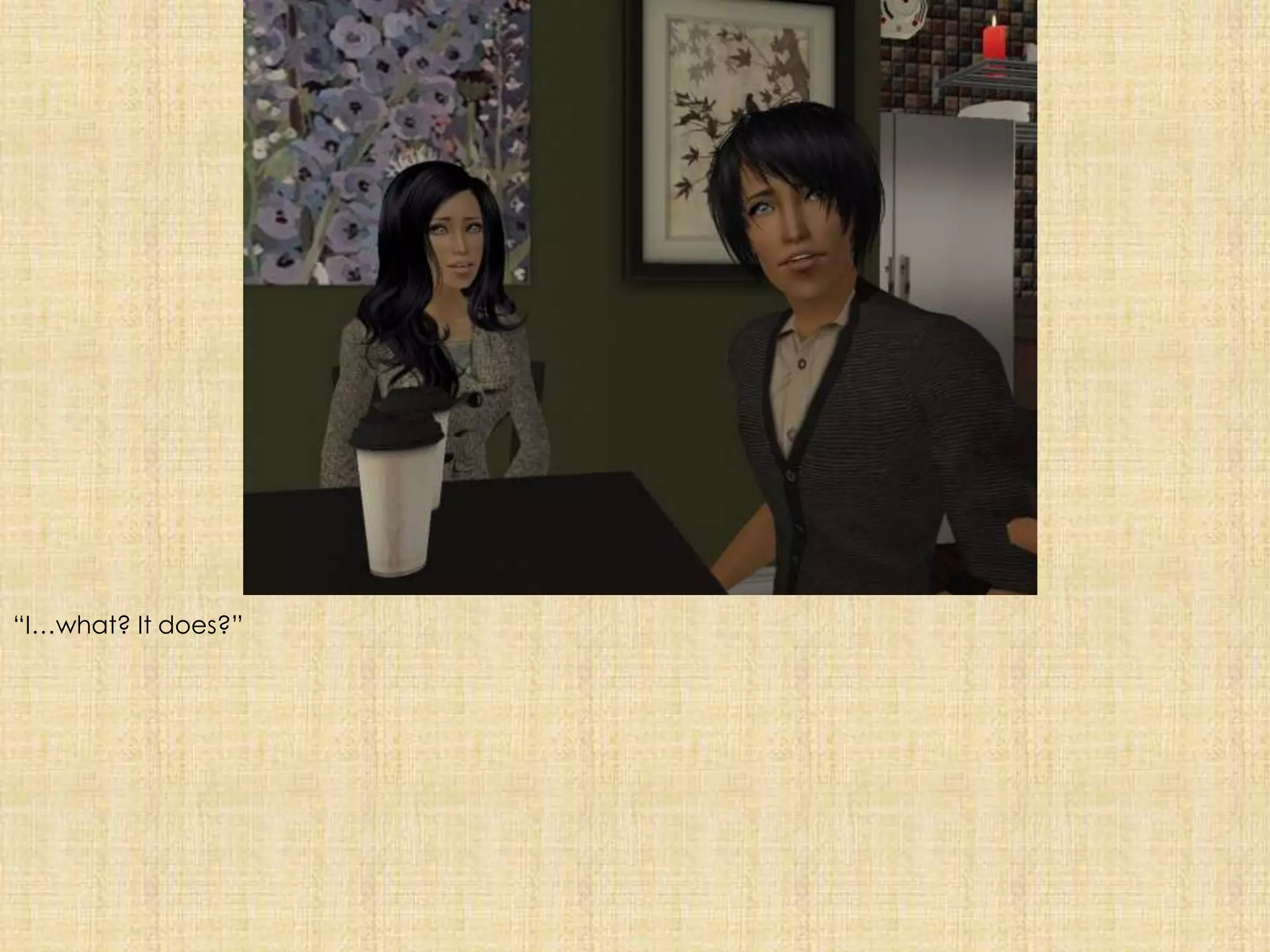 “I…what? It does?”