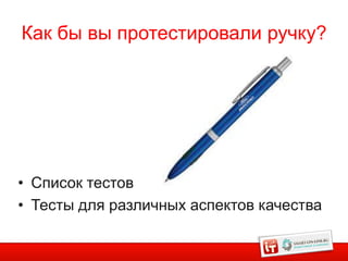 Как бы вы протестировали ручку?




• Список тестов
• Тесты для различных аспектов качества

                                          1
 