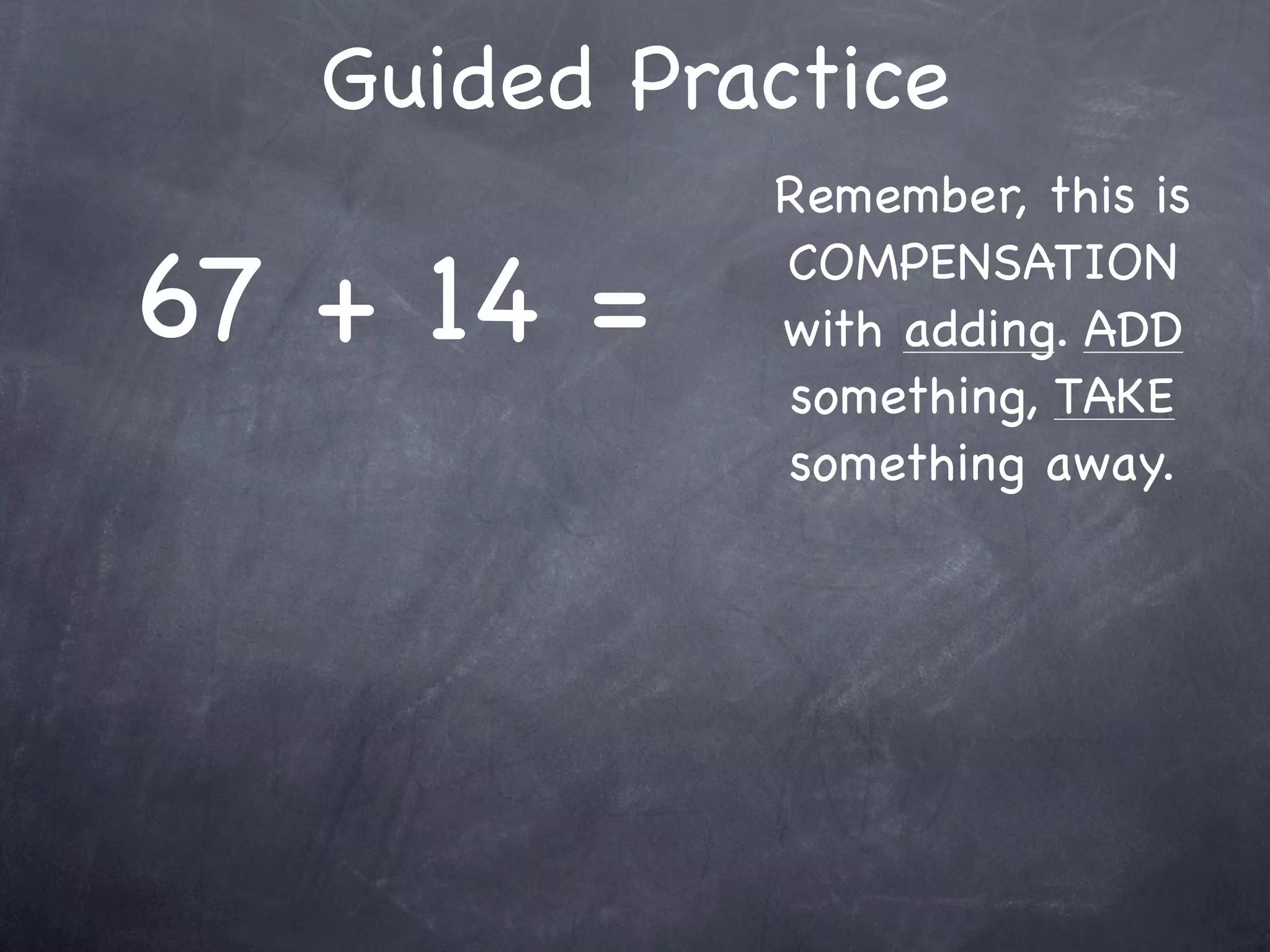Compensation Numbers
Compensation involves deciding which number to
  adjust to make it easier to add or subtract.
  Compensate by changing the other number.

              73 -
 