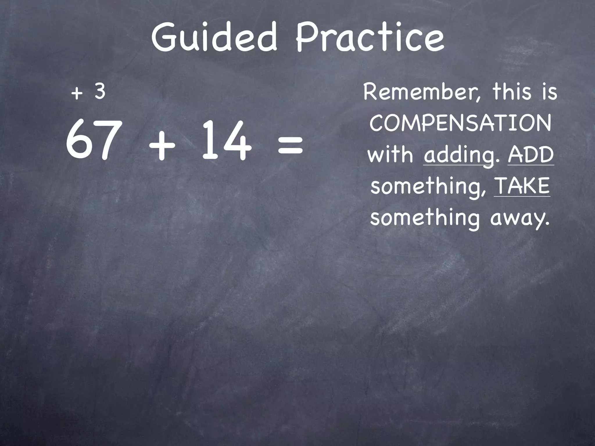 Compensation Numbers
Compensation involves deciding which number to
  adjust to make it easier to add or subtract.
  Compensate by changing the other number.

              73 - 38
 