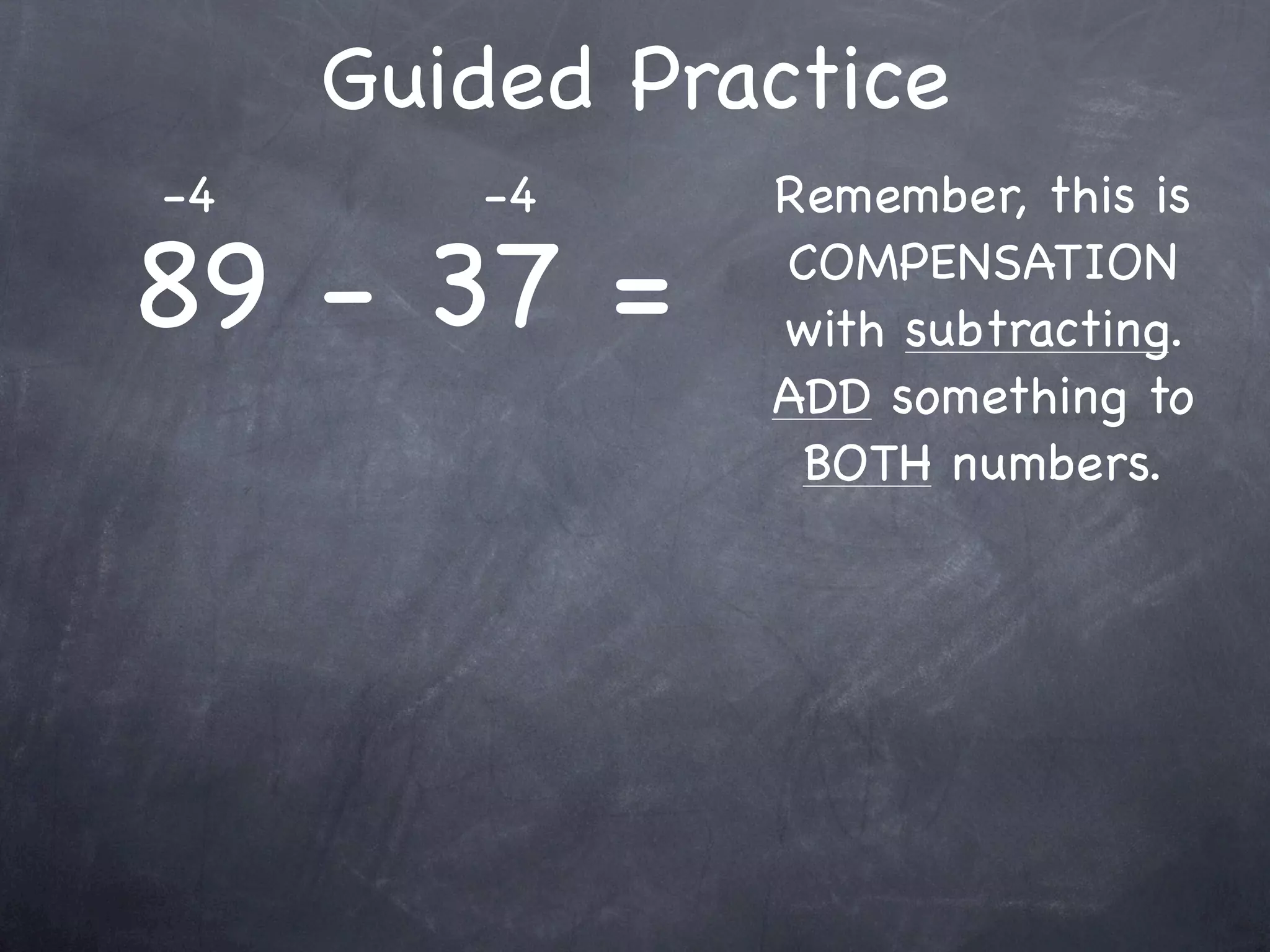 Guided Practice
   7 + 13 + 19 =
               Any numbers you

7 + 13 = 20     can easily add
              FIRST to make this
                   easier?


   20 + 19 = __
 