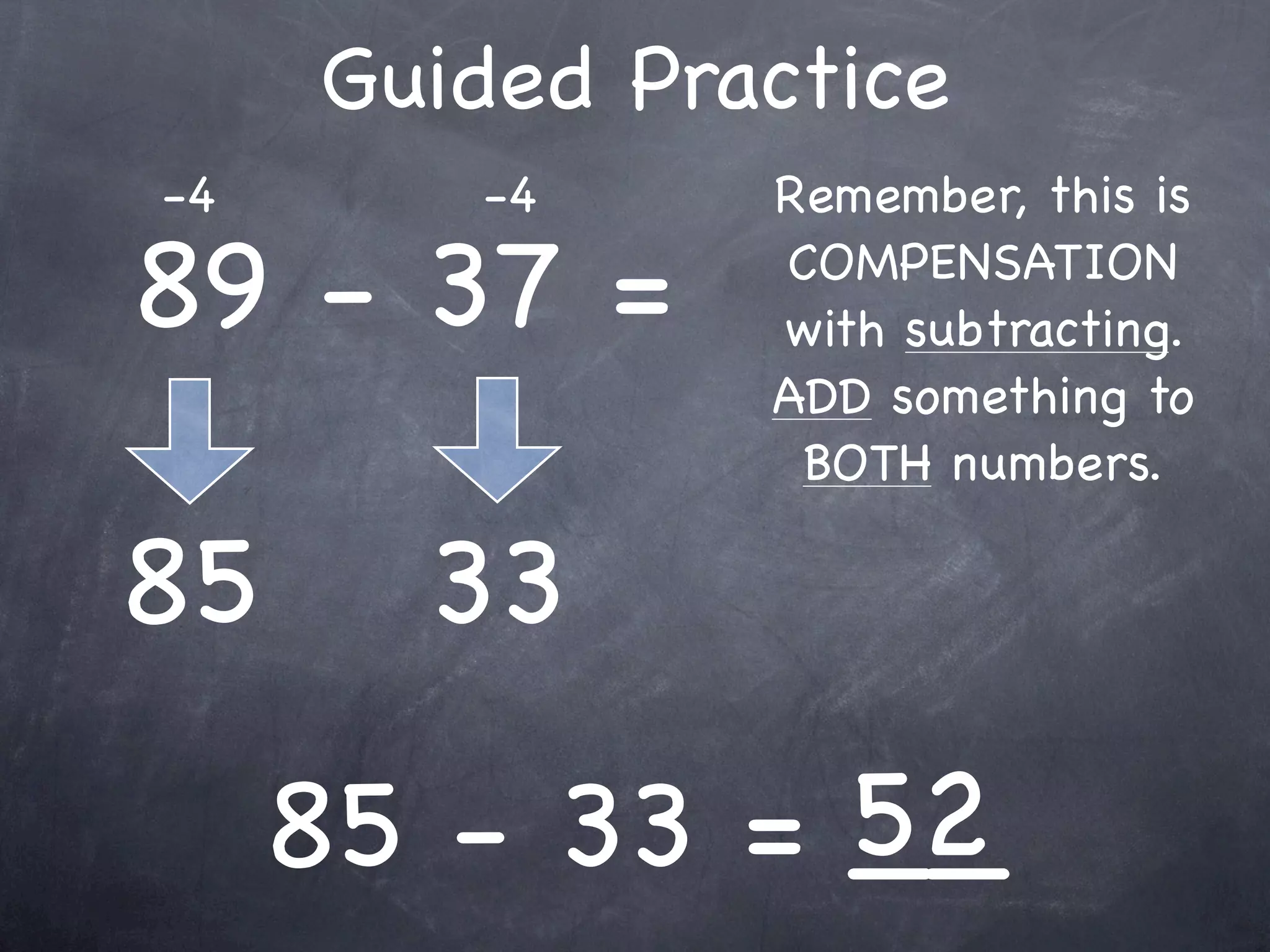Guided Practice
+1             Remember, this is

29 + 37 =      COMPENSATION
               with adding. ADD
               something, TAKE
               something away.
 