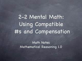 2-2 Mental Math:
 Using Compatible
#s and Compensation
       Math Notes
 Mathematical Reasoning 1.0
 