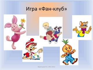 Игра «Фан-клуб»Воронцова Н.С. 2011-2012
