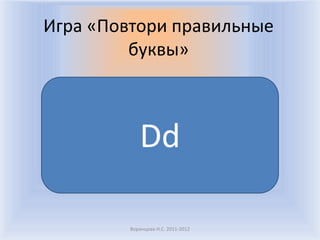 Игра «Повтори правильные буквы»Воронцова Н.С. 2011-2012Dd