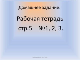Домашнее задание:Рабочая тетрадь стр.5 №1, 2, 3.Воронцова Н.С. 2011-2012