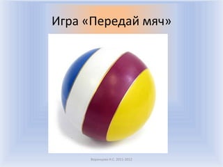 Игра «Передай мяч»Воронцова Н.С. 2011-2012