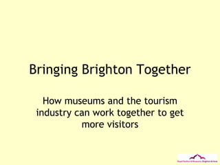 Bringing Brighton Together - how Brighton's cultural venues worked together to create a coherent visitor offer