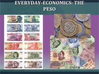 EVERYDAY-ECONOMICS: THEEVERYDAY-ECONOMICS: THE
PESOPESO
 