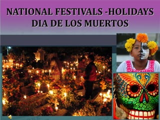 NATIONAL FESTIVALS -HOLIDAYSNATIONAL FESTIVALS -HOLIDAYS
DIA DE LOS MUERTOSDIA DE LOS MUERTOS
 