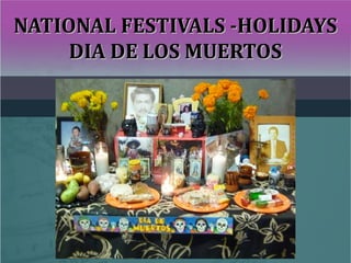 NATIONAL FESTIVALS -HOLIDAYSNATIONAL FESTIVALS -HOLIDAYS
DIA DE LOS MUERTOSDIA DE LOS MUERTOS
 