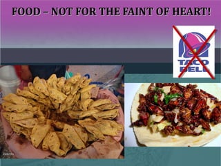 FOOD – NOT FOR THE FAINT OF HEART!FOOD – NOT FOR THE FAINT OF HEART!
 