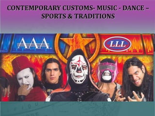 CONTEMPORARY CUSTOMS- MUSIC - DANCE –CONTEMPORARY CUSTOMS- MUSIC - DANCE –
SPORTS & TRADITIONSSPORTS & TRADITIONS
 