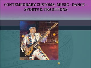 CONTEMPORARY CUSTOMS- MUSIC - DANCE –CONTEMPORARY CUSTOMS- MUSIC - DANCE –
SPORTS & TRADITIONSSPORTS & TRADITIONS
 