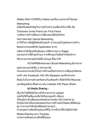 Note)                    Video)                     Social
Networking


         Invite Friend       Find Friend


                Social Networking


Brand               Application
                           CRM              Pages


                          Group
                                   Social Networking
                   2


        Facebook, Hi5             Myspace
                                                    Resume
                            Linkedin        Plaxo
        (4) Media Sharing –
                                       upload




Media Sharing          Youtube
 