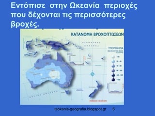 Εντόπισε στην Ωκεανία περιοχές
που δέχονται τις περισσότερες
βροχές.




          tsokanis-geografia.blogspot.gr   6
 