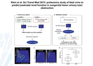Klein et al. Sci Transl Med 2013: proteomics study of fetal urine to
predict postnatal renal function in congenital lower urinary tract
obstruction

 