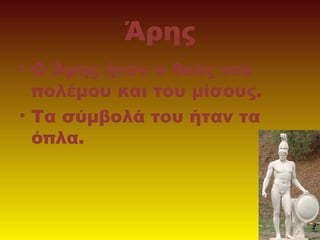Άρης
• Ο Άρης ήταν ο θεός του
πολέμου και του μίσους.
• Τα σύμβολά του ήταν τα
όπλα.

 