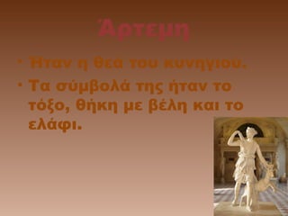 Άρτεμη
• Ήταν η θεά του κυνηγιού.
• Τα σύμβολά της ήταν το
τόξο, θήκη με βέλη και το
ελάφι.

 