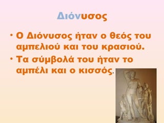 Διόνυσος
• Ο Διόνυσος ήταν ο θεός του
αμπελιού και του κρασιού.
• Τα σύμβολά του ήταν το
αμπέλι και ο κισσός.

 