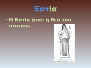 Εστία
• Η Εστία ήταν η θεά του
σπιτιού.

 