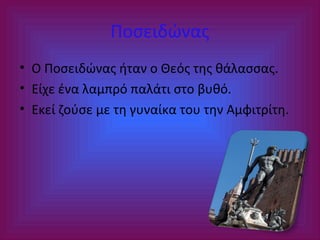 Ποσειδώνας
• Ο Ποσειδώνας ήταν ο Θεός της θάλασσας.
• Είχε ένα λαμπρό παλάτι στο βυθό.
• Εκεί ζούσε με τη γυναίκα του την Αμφιτρίτη.

 
