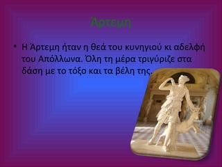 Άρτεμη
• Η Άρτεμη ήταν η θεά του κυνηγιού κι αδελφή
του Απόλλωνα. Όλη τη μέρα τριγύριζε στα
δάση με το τόξο και τα βέλη της.

 