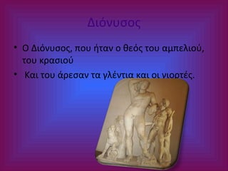 Διόνυσος
• Ο Διόνυσος, που ήταν ο θεός του αμπελιού,
του κρασιού
• Και του άρεσαν τα γλέντια και οι γιορτές.

 