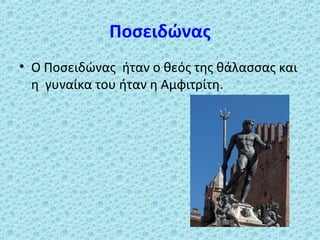 Ποσειδώνας
• Ο Ποσειδώνας ήταν ο θεός της θάλασσας και
η γυναίκα του ήταν η Αμφιτρίτη.

 