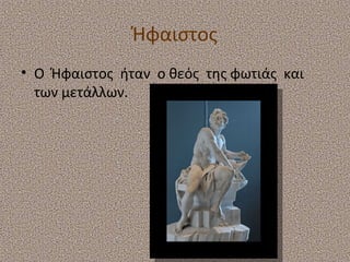 Ήφαιστος
• Ο Ήφαιστος ήταν ο θεός της φωτιάς και
των μετάλλων.

 