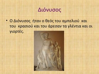 Διόνυσος
• Ο Διόνυσος ήταν ο θεός του αμπελιού και
του κρασιού και του άρεσαν τα γλέντια και οι
γιορτές.

 