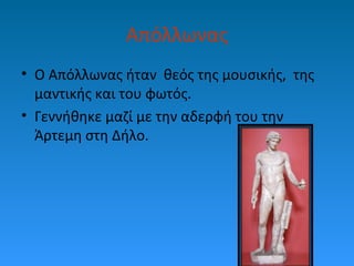 Απόλλωνας
• Ο Απόλλωνας ήταν θεός της μουσικής, της
μαντικής και του φωτός.
• Γεννήθηκε μαζί με την αδερφή του την
Άρτεμη στη Δήλο.

 