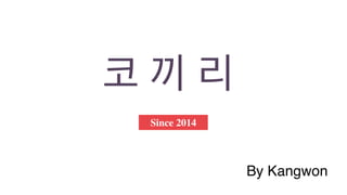 Since 2014
By Kangwon
코 끼 리
 