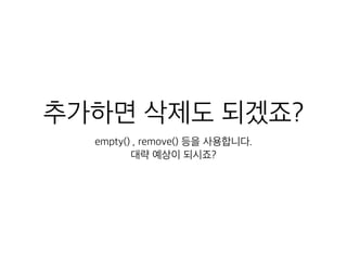 추가하면 삭제도 되겠죠? 
empty() , remove() 등을 사용합니다. 
대략 예상이 되시죠? 
 